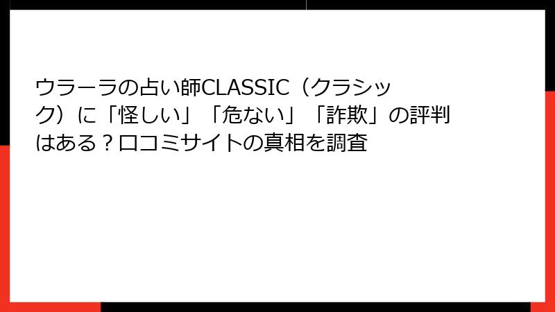 ウラーラの占い師CLASSIC（クラシック）に「怪しい」「危ない」「詐欺」の評判はある？口コミサイトの真相を調査