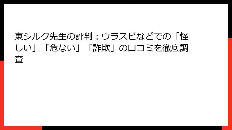 東シルク先生の評判：ウラスピなどでの「怪しい」「危ない」「詐欺」の口コミを徹底調査
