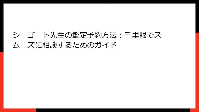 シーゴート先生の鑑定予約方法：千里眼でスムーズに相談するためのガイド
