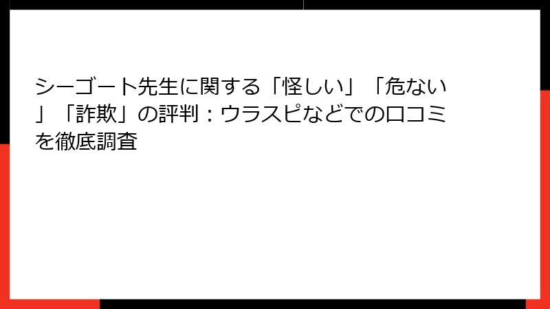 シーゴート先生に関する「怪しい」「危ない」「詐欺」の評判：ウラスピなどでの口コミを徹底調査