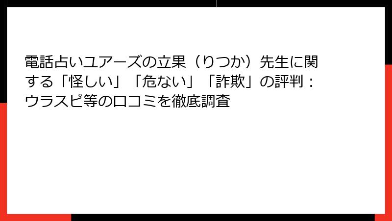 電話占いユアーズの立果（りつか）先生に関する「怪しい」「危ない」「詐欺」の評判：ウラスピ等の口コミを徹底調査