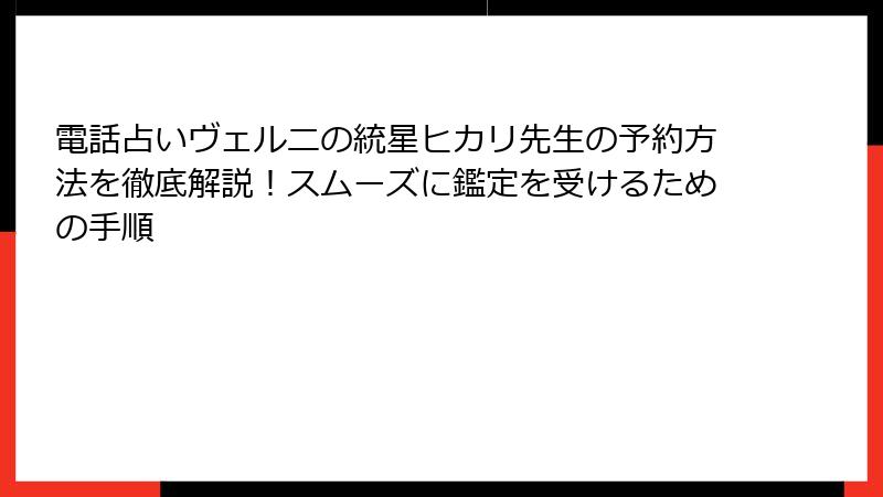 電話占いヴェルニの統星ヒカリ先生の予約方法を徹底解説！スムーズに鑑定を受けるための手順