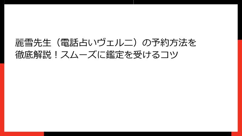 麗雪先生（電話占いヴェルニ）の予約方法を徹底解説！スムーズに鑑定を受けるコツ