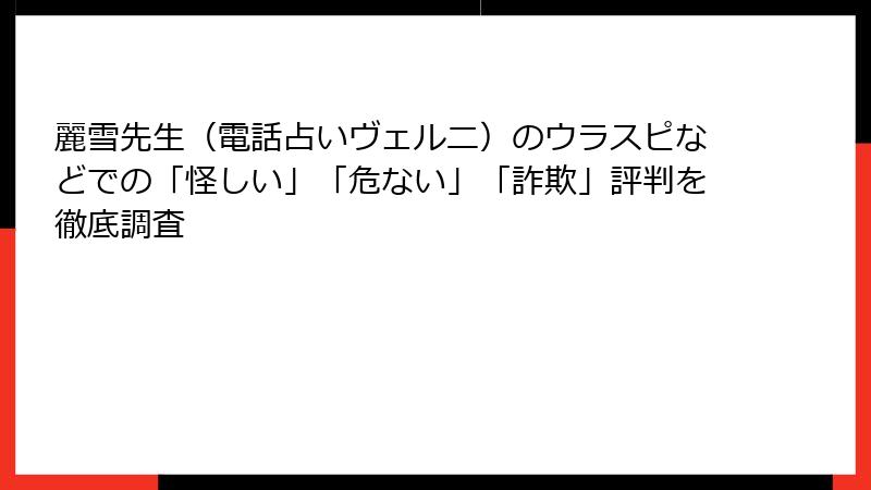 麗雪先生（電話占いヴェルニ）のウラスピなどでの「怪しい」「危ない」「詐欺」評判を徹底調査