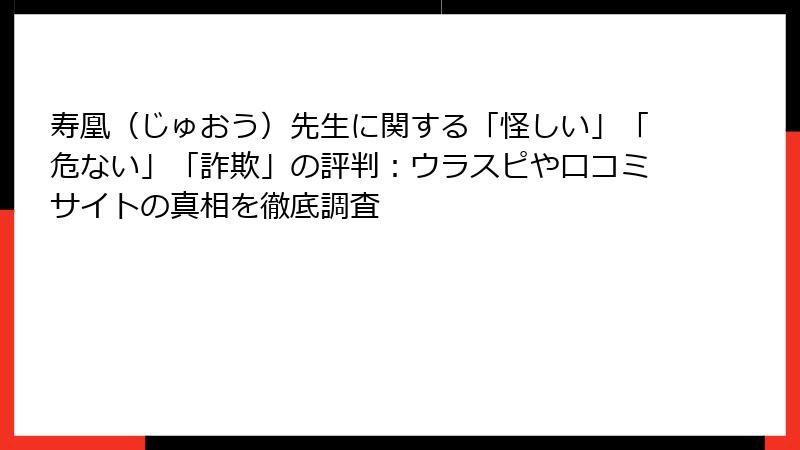 寿凰（じゅおう）先生に関する「怪しい」「危ない」「詐欺」の評判：ウラスピや口コミサイトの真相を徹底調査