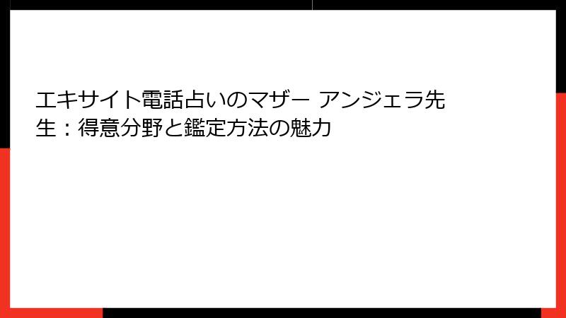エキサイト電話占いのマザー アンジェラ先生：得意分野と鑑定方法の魅力