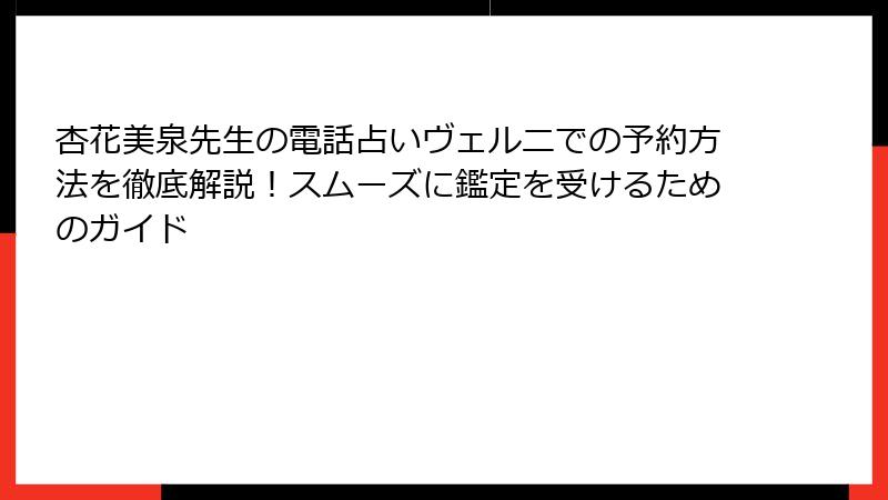 杏花美泉先生の電話占いヴェルニでの予約方法を徹底解説！スムーズに鑑定を受けるためのガイド