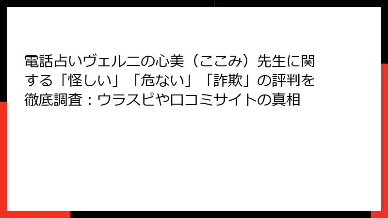 電話占いヴェルニの心美（ここみ）先生に関する「怪しい」「危ない」「詐欺」の評判を徹底調査：ウラスピや口コミサイトの真相