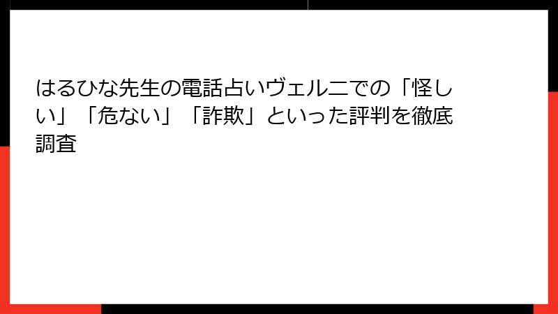 はるひな先生の電話占いヴェルニでの「怪しい」「危ない」「詐欺」といった評判を徹底調査