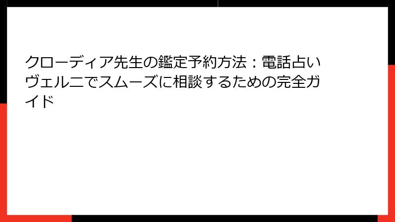 クローディア先生の鑑定予約方法：電話占いヴェルニでスムーズに相談するための完全ガイド