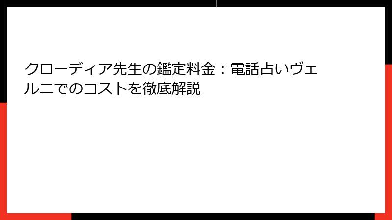 クローディア先生の鑑定料金：電話占いヴェルニでのコストを徹底解説