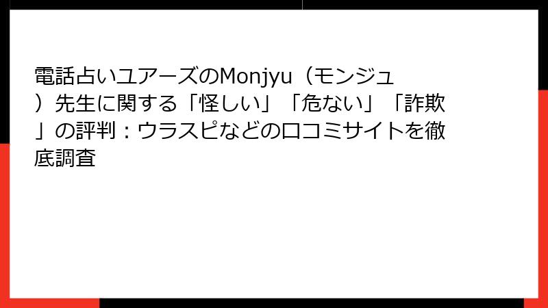 電話占いユアーズのMonjyu（モンジュ）先生に関する「怪しい」「危ない」「詐欺」の評判：ウラスピなどの口コミサイトを徹底調査
