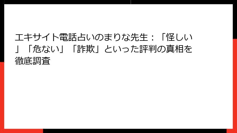 エキサイト電話占いのまりな先生：「怪しい」「危ない」「詐欺」といった評判の真相を徹底調査