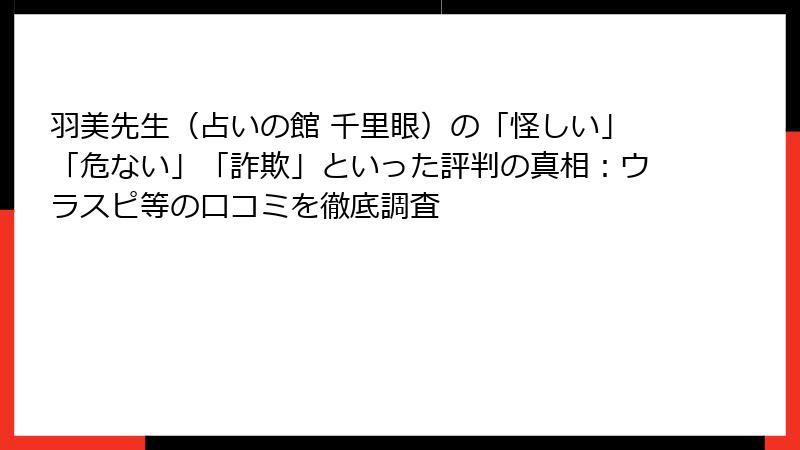 羽美先生（占いの館 千里眼）の「怪しい」「危ない」「詐欺」といった評判の真相：ウラスピ等の口コミを徹底調査