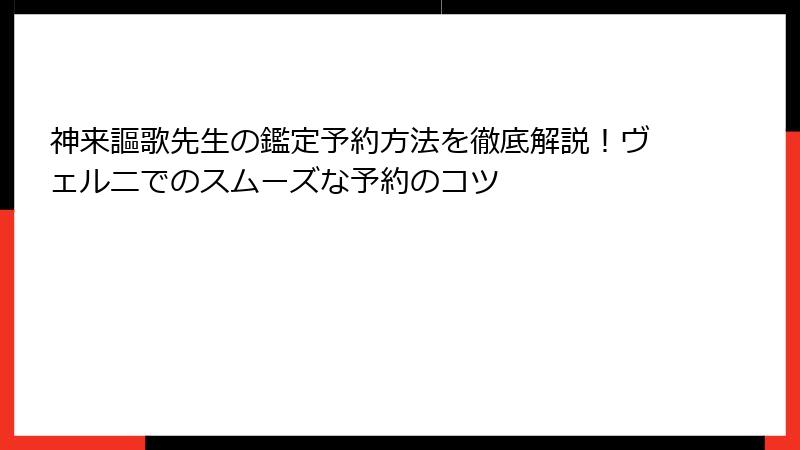 神来謳歌先生の鑑定予約方法を徹底解説！ヴェルニでのスムーズな予約のコツ