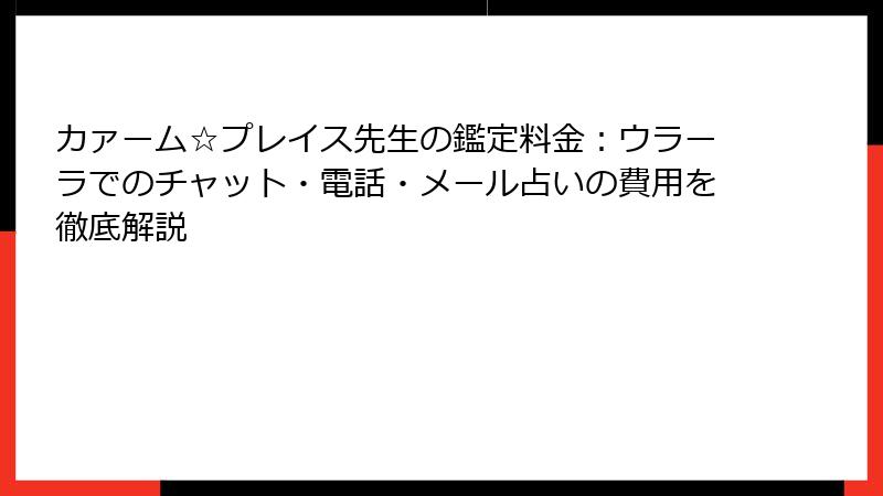 カァーム☆プレイス先生の鑑定料金：ウラーラでのチャット・電話・メール占いの費用を徹底解説