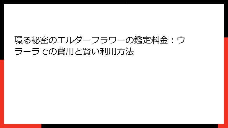 環る秘密のエルダーフラワーの鑑定料金：ウラーラでの費用と賢い利用方法