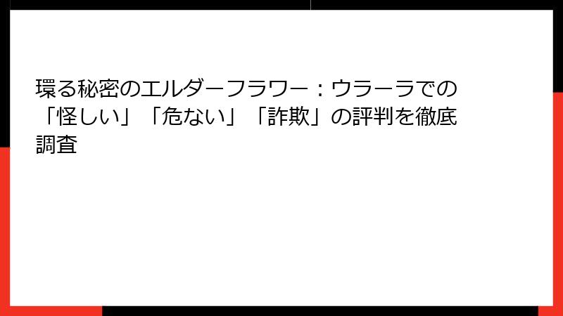 環る秘密のエルダーフラワー：ウラーラでの「怪しい」「危ない」「詐欺」の評判を徹底調査