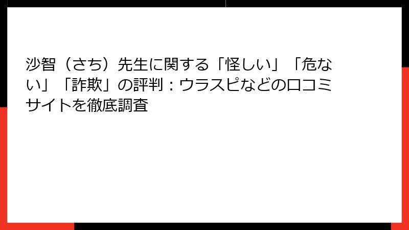 沙智（さち）先生に関する「怪しい」「危ない」「詐欺」の評判：ウラスピなどの口コミサイトを徹底調査