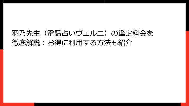 羽乃先生（電話占いヴェルニ）の鑑定料金を徹底解説：お得に利用する方法も紹介