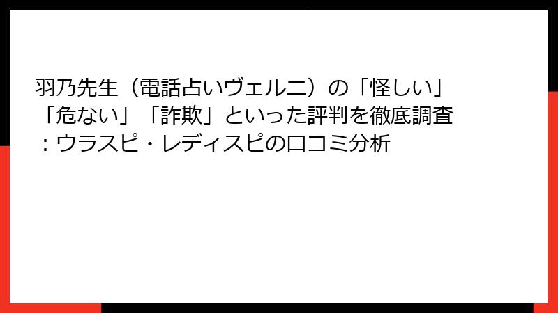 羽乃先生（電話占いヴェルニ）の「怪しい」「危ない」「詐欺」といった評判を徹底調査：ウラスピ・レディスピの口コミ分析