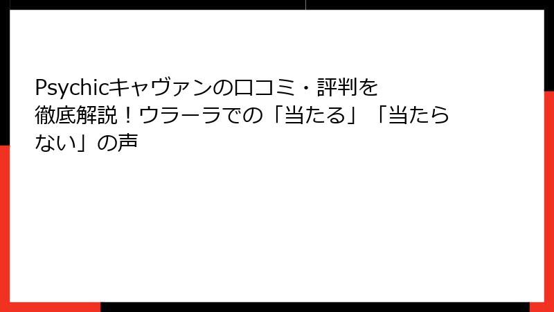 Psychicキャヴァンの口コミ・評判を徹底解説！ウラーラでの「当たる」「当たらない」の声