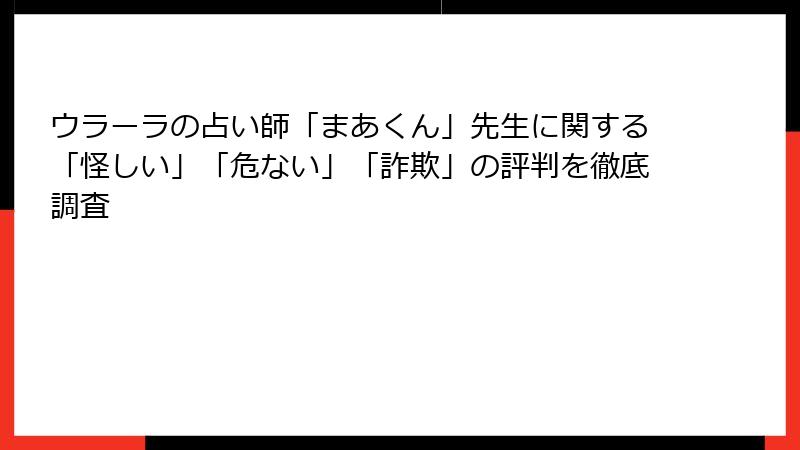 ウラーラの占い師「まあくん」先生に関する「怪しい」「危ない」「詐欺」の評判を徹底調査