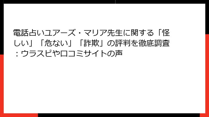 電話占いユアーズ・マリア先生に関する「怪しい」「危ない」「詐欺」の評判を徹底調査：ウラスピや口コミサイトの声