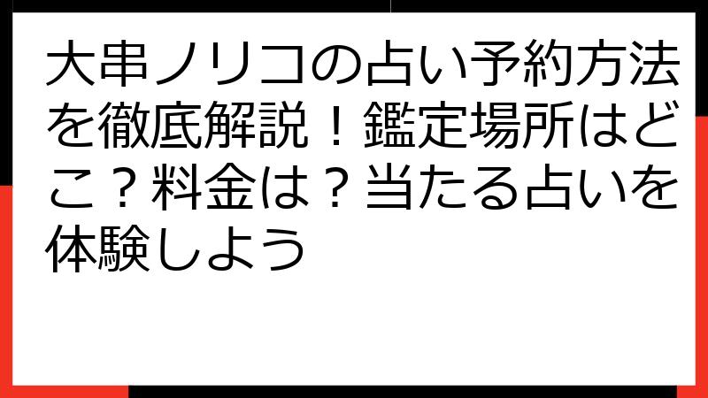 大串ノリコの占い予約方法を徹底解説！鑑定場所はどこ？料金は？当たる占いを体験しよう