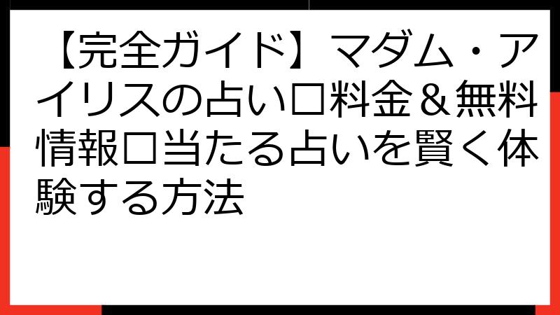 【完全ガイド】マダム・アイリスの占い🔮料金＆無料情報💰当たる占いを賢く体験する方法