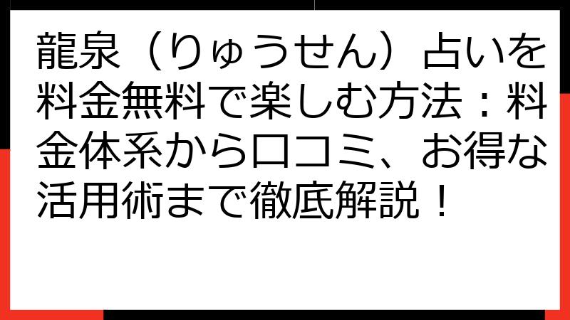 龍泉（りゅうせん）占いを料金無料で楽しむ方法：料金体系から口コミ、お得な活用術まで徹底解説！