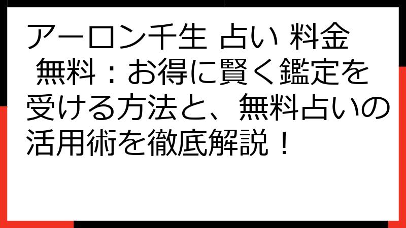 アーロン千生 占い 料金 無料：お得に賢く鑑定を受ける方法と、無料占いの活用術を徹底解説！