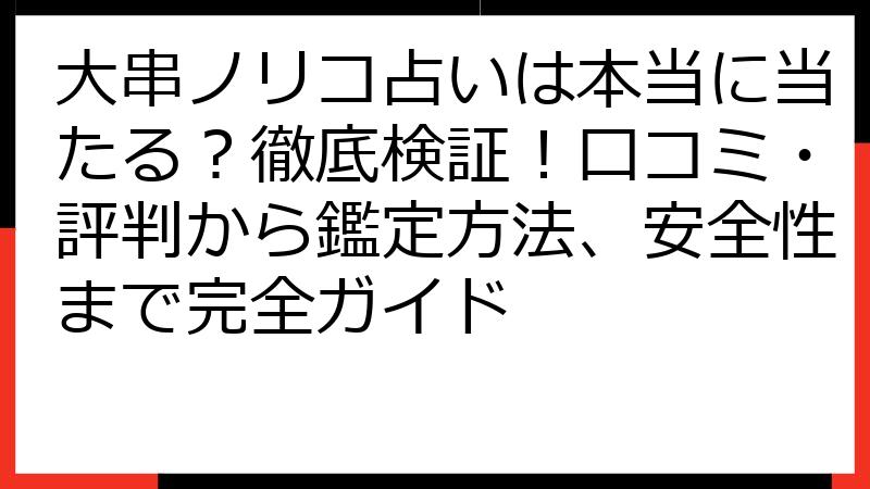 大串ノリコ占いは本当に当たる？徹底検証！口コミ・評判から鑑定方法、安全性まで完全ガイド