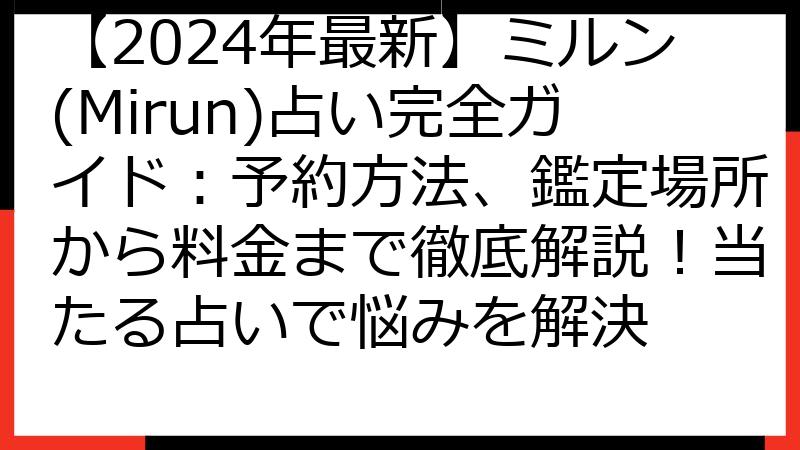 【2024年最新】ミルン(Mirun)占い完全ガイド：予約方法、鑑定場所から料金まで徹底解説！当たる占いで悩みを解決