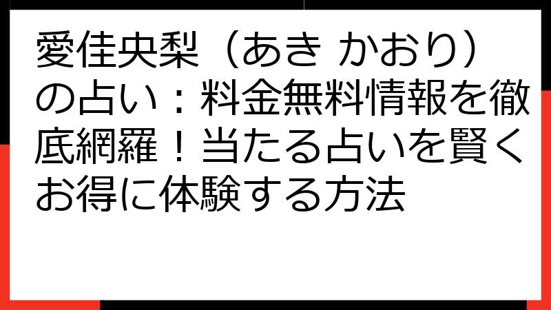 愛佳央梨（あき かおり）の占い：料金無料情報を徹底網羅！当たる占いを賢くお得に体験する方法
