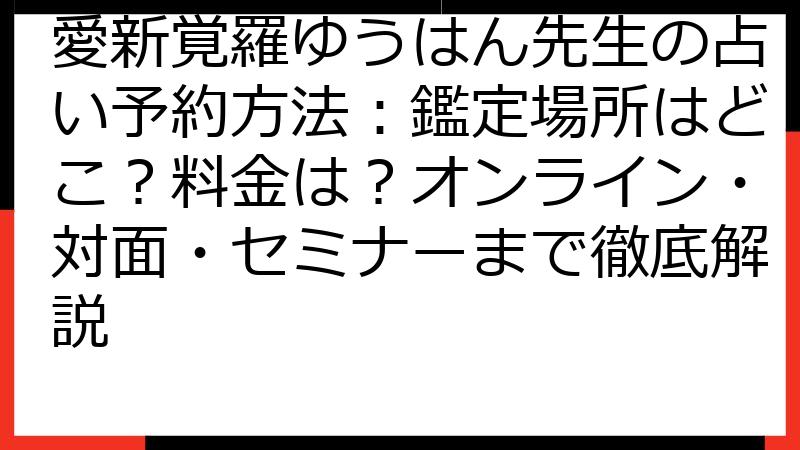 愛新覚羅ゆうはん先生の占い予約方法：鑑定場所はどこ？料金は？オンライン・対面・セミナーまで徹底解説