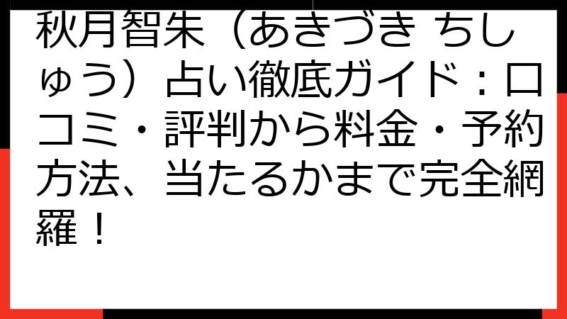秋月智朱（あきづき ちしゅう）占い徹底ガイド：口コミ・評判から料金・予約方法、当たるかまで完全網羅！