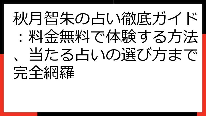 秋月智朱の占い徹底ガイド：料金無料で体験する方法、当たる占いの選び方まで完全網羅