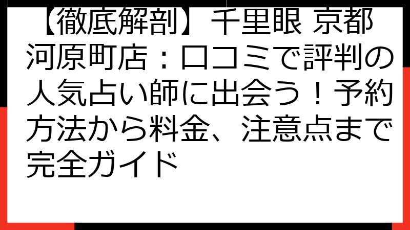 【徹底解剖】千里眼 京都河原町店：口コミで評判の人気占い師に出会う！予約方法から料金、注意点まで完全ガイド