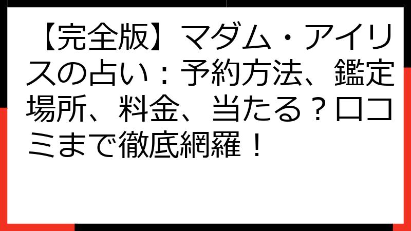 【完全版】マダム・アイリスの占い：予約方法、鑑定場所、料金、当たる？口コミまで徹底網羅！