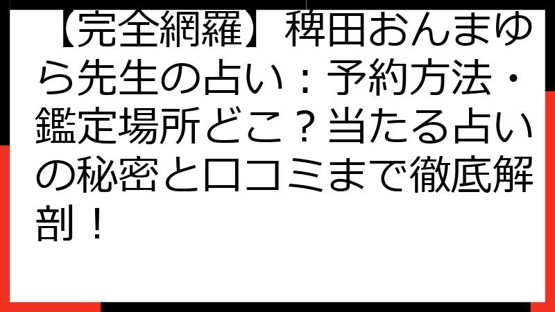 【完全網羅】稗田おんまゆら先生の占い：予約方法・鑑定場所どこ？当たる占いの秘密と口コミまで徹底解剖！