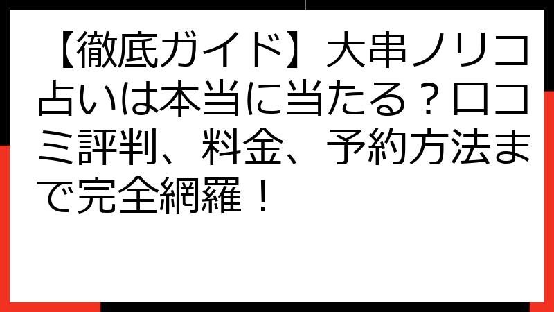 【徹底ガイド】大串ノリコ占いは本当に当たる？口コミ評判、料金、予約方法まで完全網羅！
