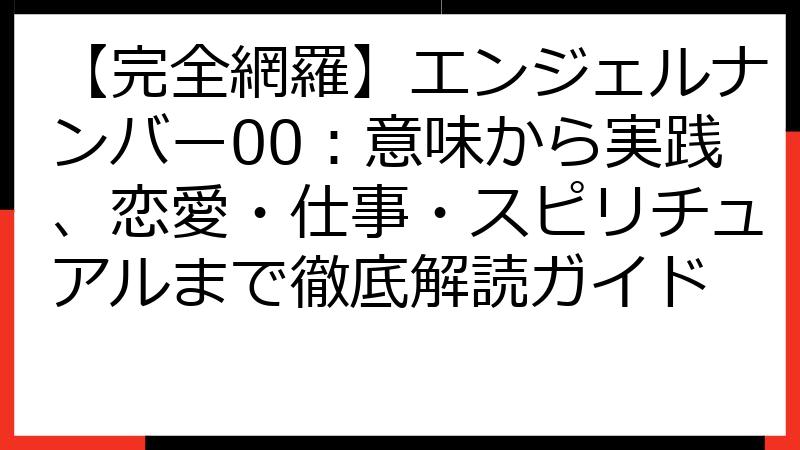 【完全網羅】エンジェルナンバー00：意味から実践、恋愛・仕事・スピリチュアルまで徹底解読ガイド