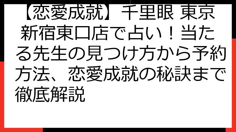 【恋愛成就】千里眼 東京 新宿東口店で占い！当たる先生の見つけ方から予約方法、恋愛成就の秘訣まで徹底解説
