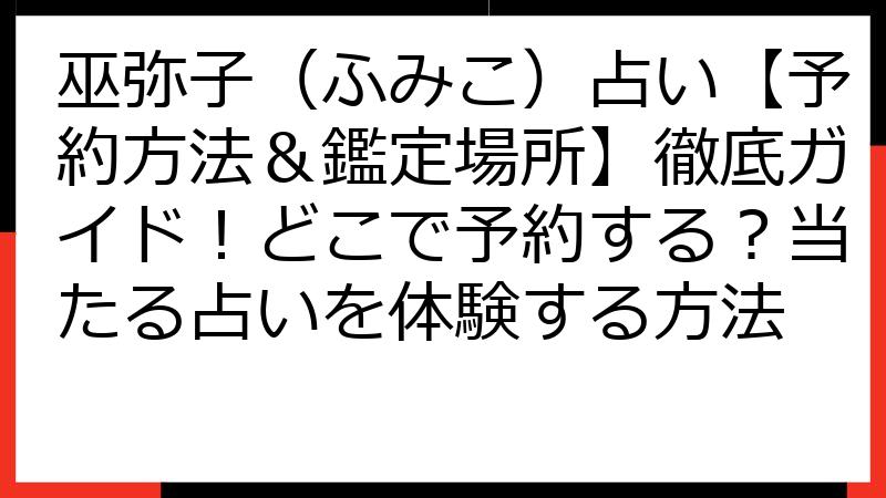 巫弥子（ふみこ）占い【予約方法＆鑑定場所】徹底ガイド！どこで予約する？当たる占いを体験する方法