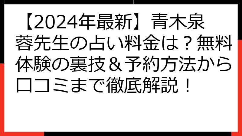 【2024年最新】青木泉蓉先生の占い料金は？無料体験の裏技＆予約方法から口コミまで徹底解説！