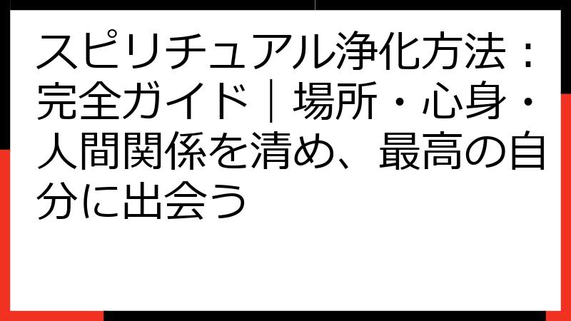 スピリチュアル浄化方法：完全ガイド｜場所・心身・人間関係を清め、最高の自分に出会う