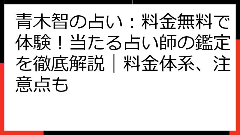 青木智の占い：料金無料で体験！当たる占い師の鑑定を徹底解説｜料金体系、注意点も