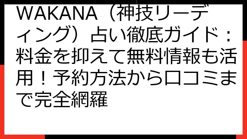 WAKANA（神技リーディング）占い徹底ガイド：料金を抑えて無料情報も活用！予約方法から口コミまで完全網羅
