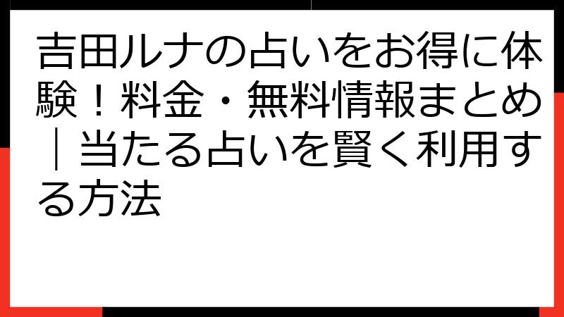 吉田ルナの占いをお得に体験！料金・無料情報まとめ｜当たる占いを賢く利用する方法